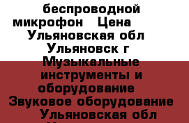 беспроводной микрофон › Цена ­ 800 - Ульяновская обл., Ульяновск г. Музыкальные инструменты и оборудование » Звуковое оборудование   . Ульяновская обл.,Ульяновск г.